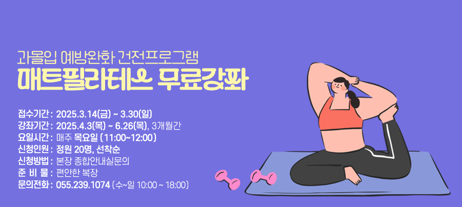 과몰입 예방완화 건전프로그램 
매트필라테스 무료강좌 , 접수기간 : 2025.3.14(금) ~ 3.30(일),
강좌기간 :2025.4.3(목) ~ 6.26(목), 3개월간,
요일시간 : 매주 목요일 ( 11:00~12:00 ),
신청인원 : 정원 20명, 선착순,
신청방법 :본장 종합안내실문의,
준비물: 편안한 복장,
문의전화 :055.239.1074 (수~일 10:00 ~ 18:00)